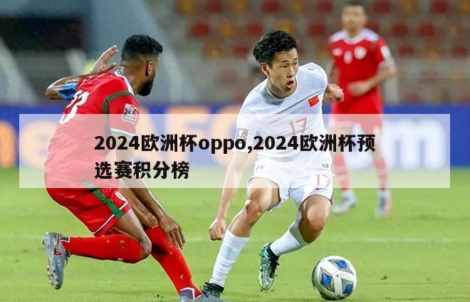 2024欧洲杯oppo,2024欧洲杯预选赛积分榜