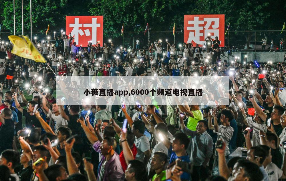 小薇直播app,6000个频道电视直播